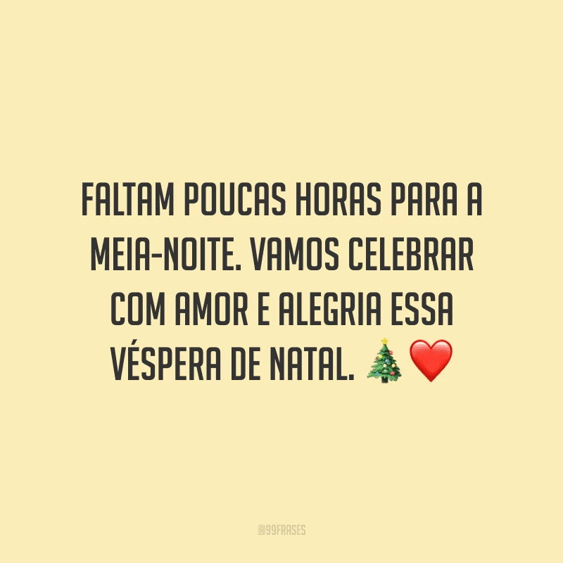Faltam poucas horas para a meia-noite. Vamos celebrar com amor e alegria essa véspera de Natal.