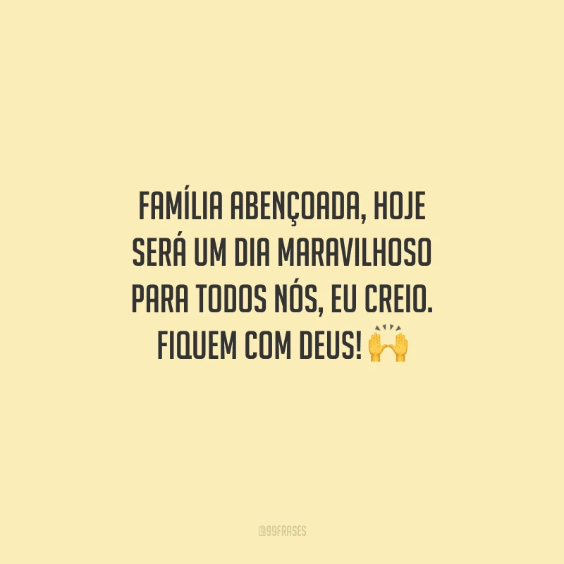 Família abençoada, hoje será um dia maravilhoso para todos nós, eu creio. Fiquem com Deus! 