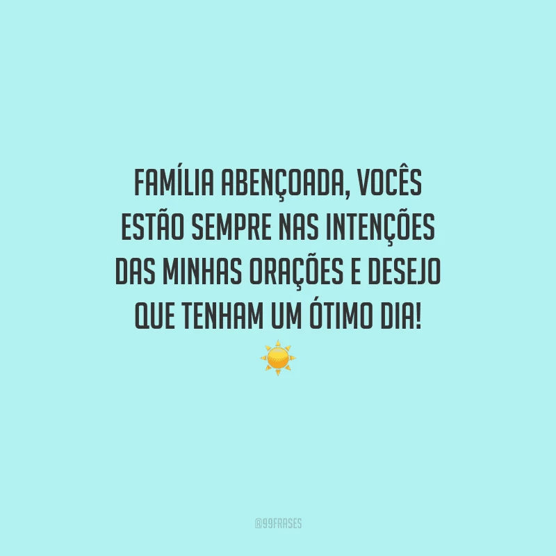 Família abençoada, vocês estão sempre nas intenções das minhas orações e desejo que tenham um ótimo dia! 