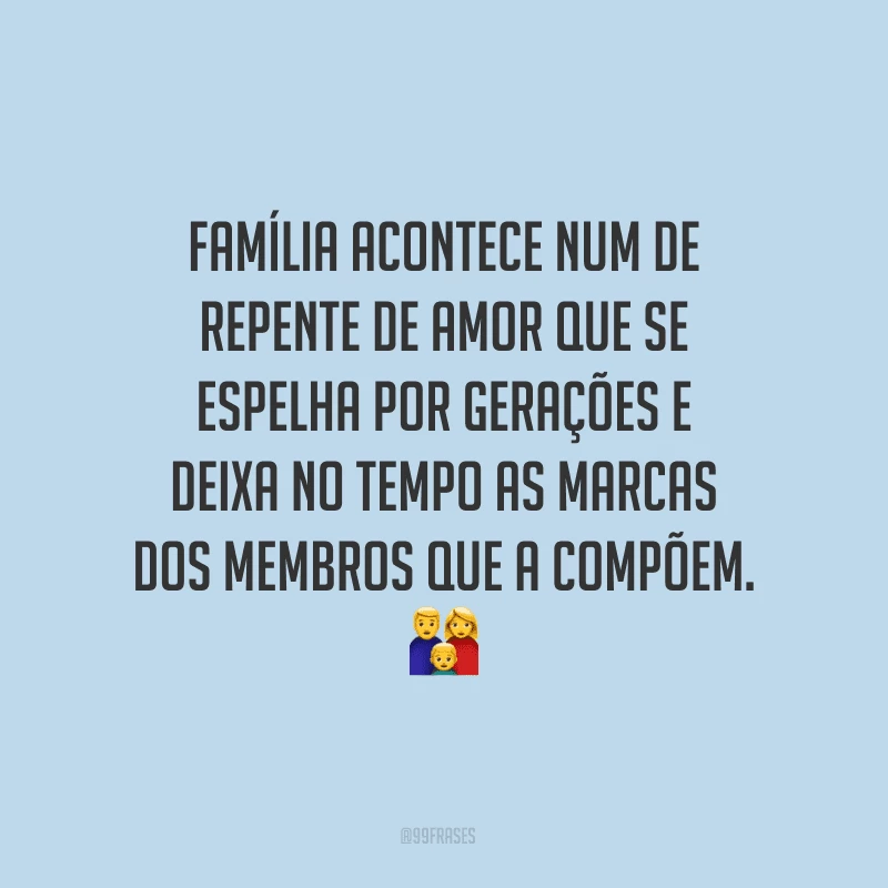 Família acontece num de repente de amor que se espelha por gerações e deixa no tempo as marcas dos membros que a compõem.