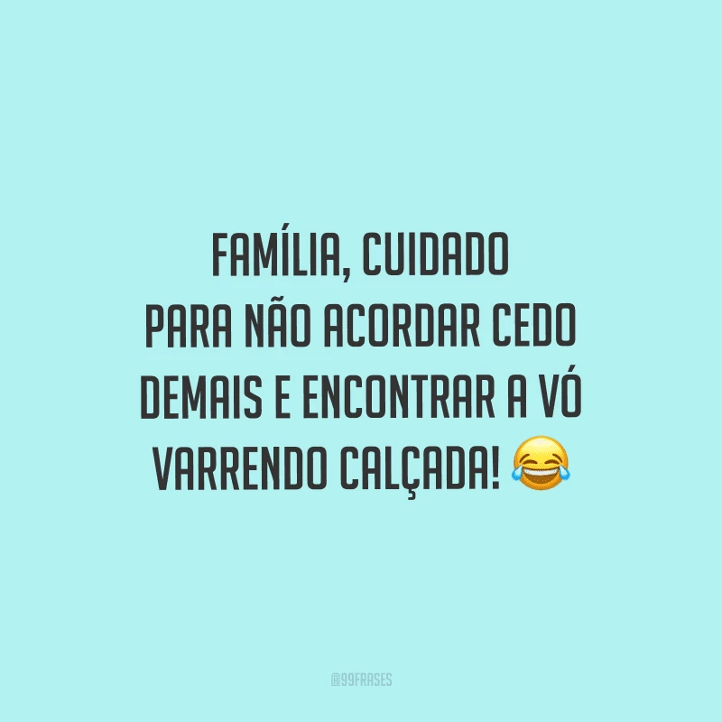 Família, cuidado para não acordar cedo demais e encontrar a vó varrendo calçada!