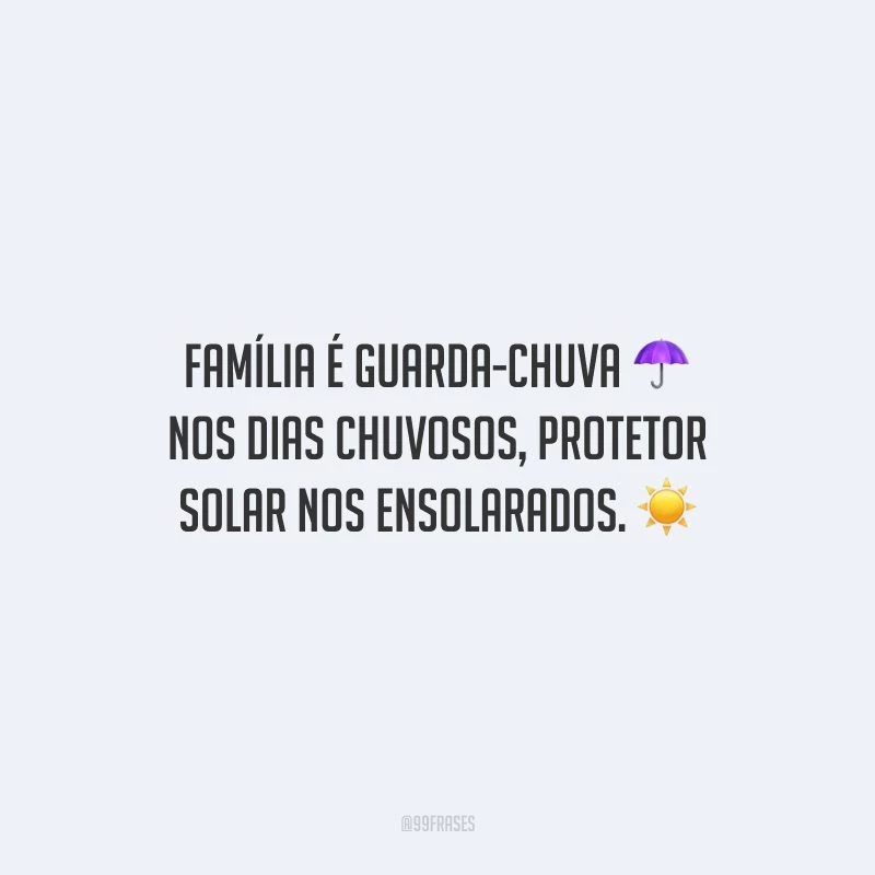 Família é guarda-chuva nos dias chuvosos, protetor solar nos ensolarados.