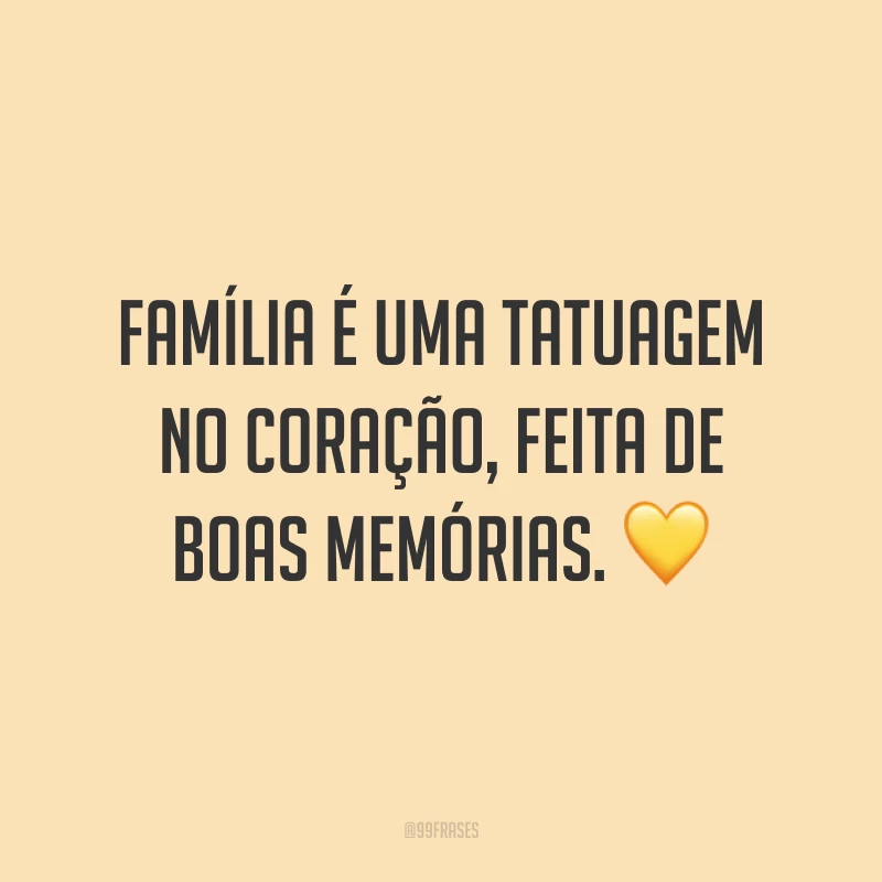 Família é uma tatuagem no coração, feita de boas memórias. 💛