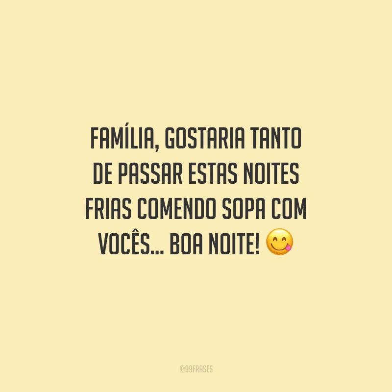 Família, gostaria tanto de passar estas noites frias comendo sopa com vocês... Boa noite! 