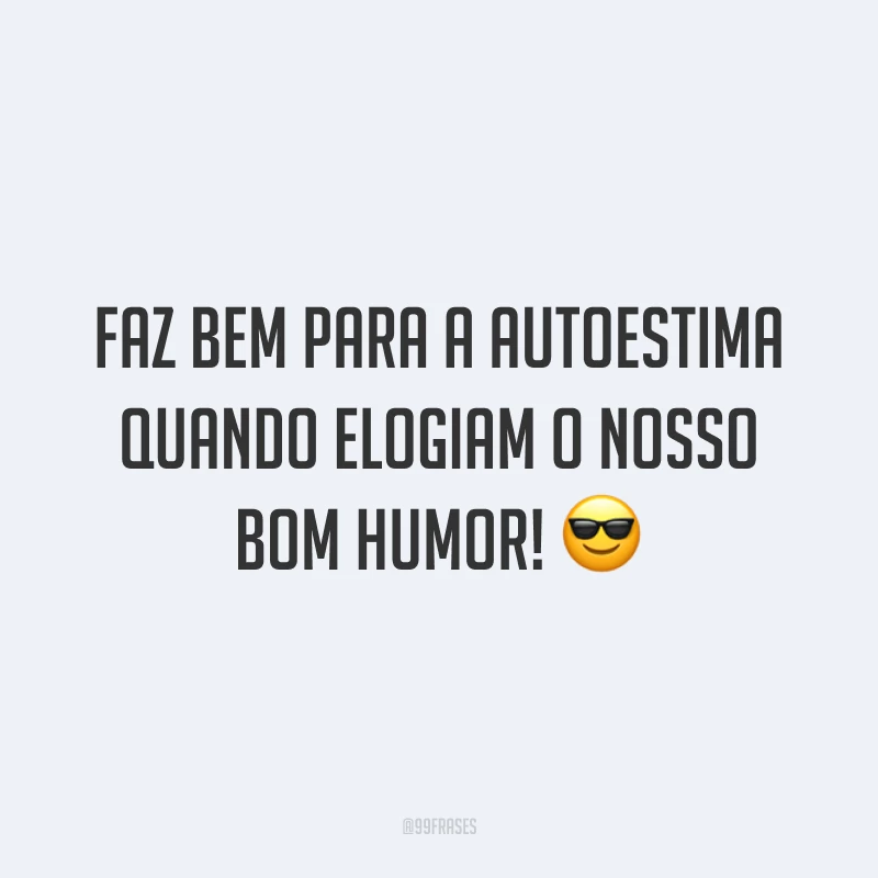 Faz bem para a autoestima quando elogiam o nosso bom humor! 😎