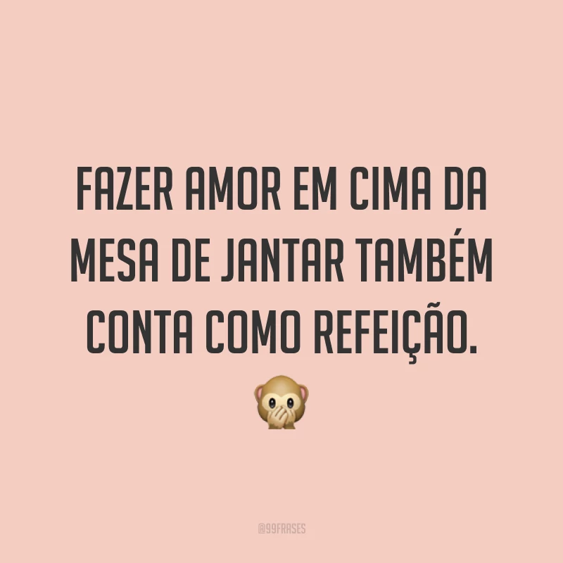 Fazer amor em cima da mesa de jantar também conta como refeição. ?