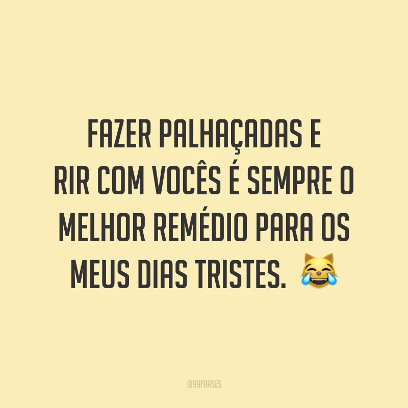 Fazer palhaçadas e rir com vocês é sempre o melhor remédio para os meus dias tristes.  😹
