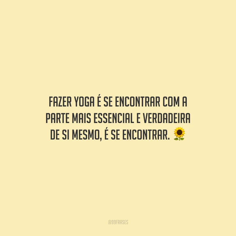 Fazer yoga é se encontrar com a parte mais essencial e verdadeira de si mesmo, é se encontrar.