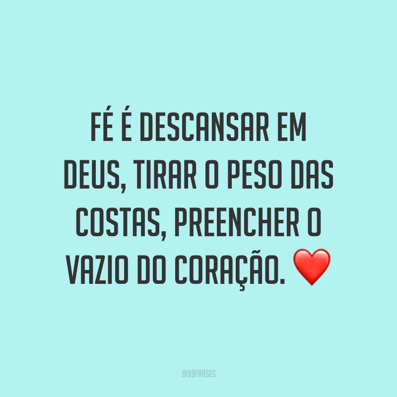 Fé é descansar em Deus, tirar o peso das costas, preencher o vazio do coração. ❤