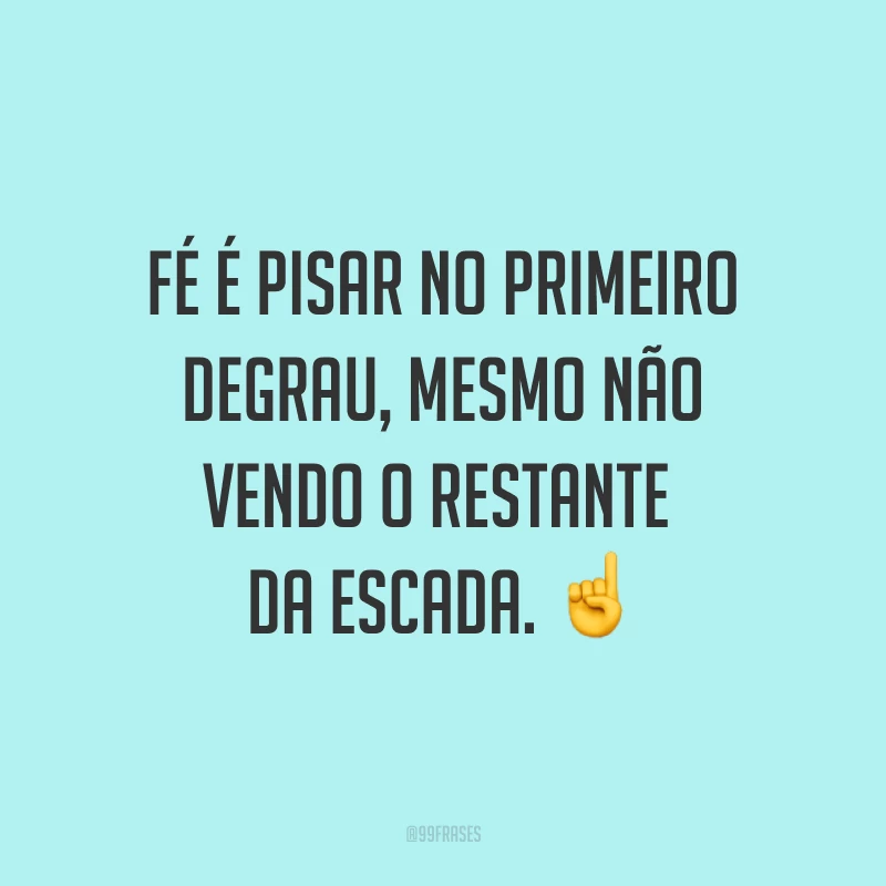 Fé é pisar no primeiro degrau, mesmo não vendo o restante da escada. ☝