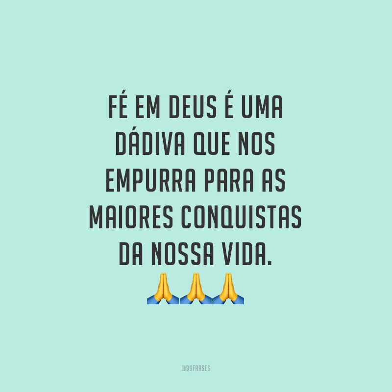 Fé em Deus é uma dádiva que nos empurra para as maiores conquistas da nossa vida.