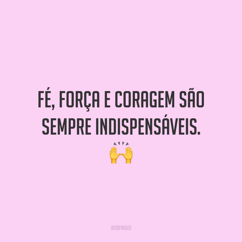 Fé, força e coragem são sempre indispensáveis. 🙌