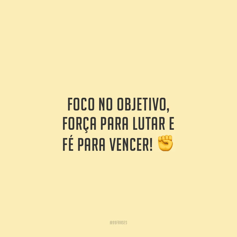 Foco no objetivo, força para lutar e fé para vencer!