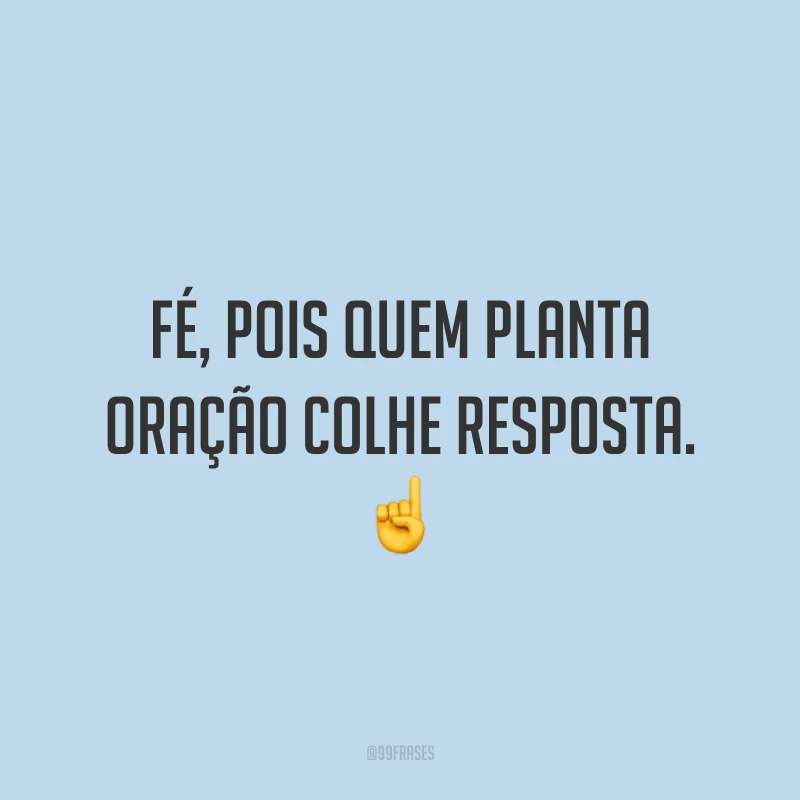 Fé, pois quem planta oração colhe resposta. ☝