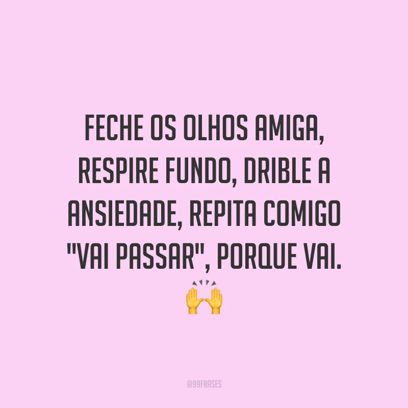 Feche os olhos amiga, respire fundo, drible a ansiedade, repita comigo 