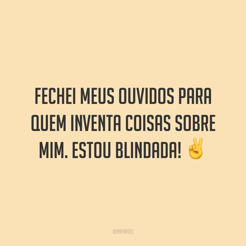 Fechei meus ouvidos para quem inventa coisas sobre mim. Estou blindada! ✌️