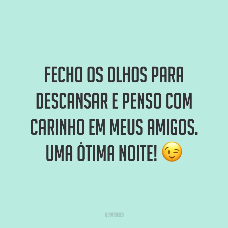 Fecho os olhos para descansar e penso com carinho em meus amigos. Uma ótima noite! 😉