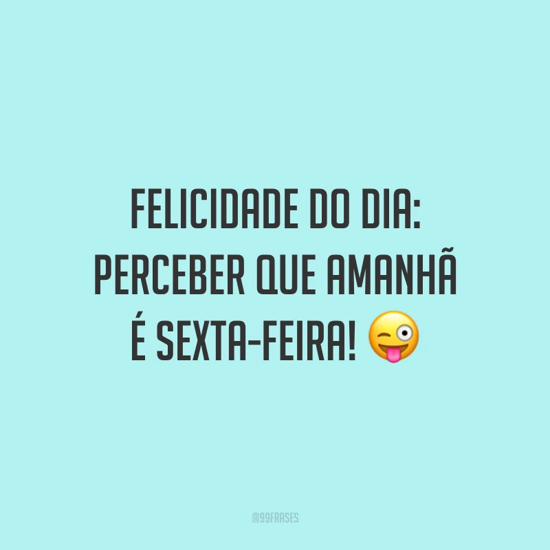 Felicidade do dia: perceber que amanhã é sexta-feira! 😜