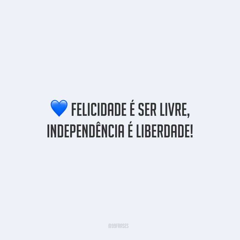 Felicidade é ser livre, independência é liberdade!