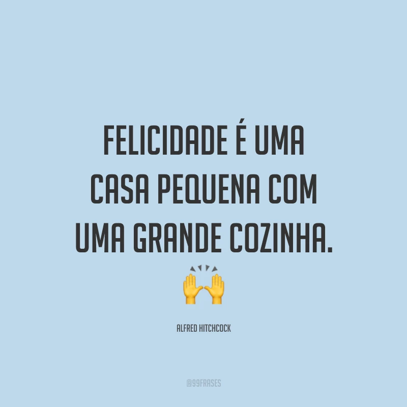 Felicidade é uma casa pequena com uma grande cozinha. 🙌