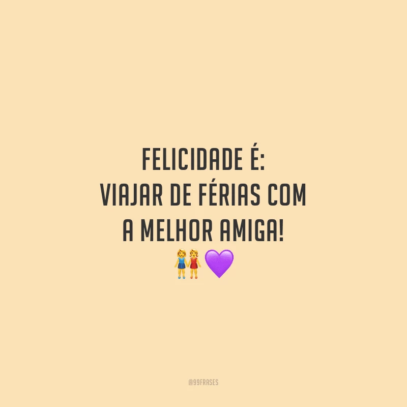 Felicidade é: viajar de férias com a melhor amiga!