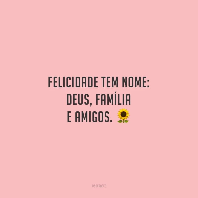 Felicidade tem nome: Deus, família e amigos.