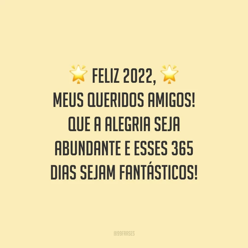 Feliz 2022, meus queridos amigos! Que a alegria seja abundante e esses 365 dias sejam fantásticos!