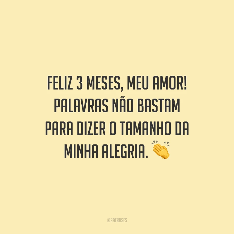 Feliz 3 meses, meu amor! Palavras não bastam para dizer o tamanho da minha alegria.