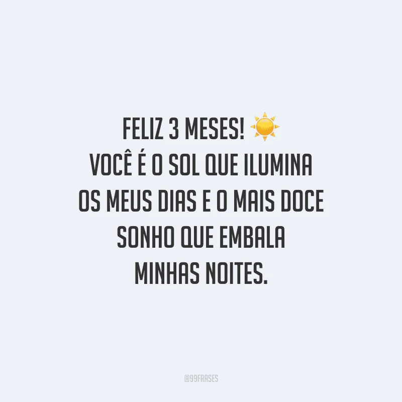 Feliz 3 meses! Você é o sol que ilumina os meus dias e o mais doce sonho que embala minhas noites.