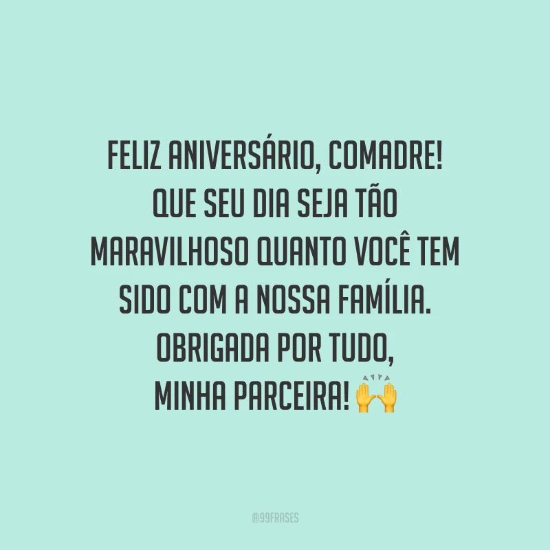 Feliz aniversário, comadre! Que seu dia seja tão maravilhoso quanto você tem sido com a nossa família. Obrigada por tudo, minha parceira!