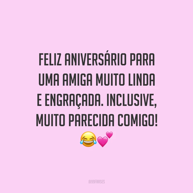Feliz aniversário para uma amiga muito linda e engraçada. Inclusive, muito parecida comigo! 😂💕