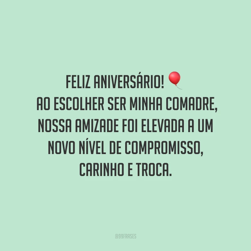 Feliz aniversário! Ao escolher ser minha comadre, nossa amizade foi elevada a um novo nível de compromisso, carinho e troca. Obrigada por guardar o meu tesouro na vida, por cada momento compartilhado juntas. Sua vida é muito preciosa para mim!