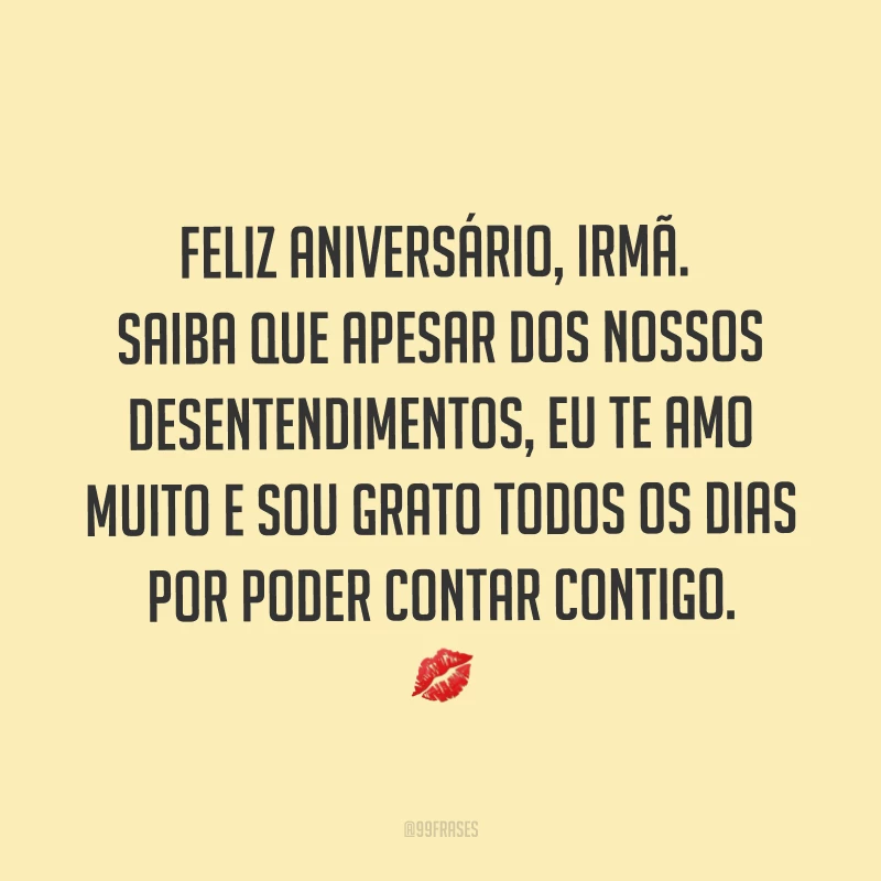 Feliz aniversário, irmã. Saiba que apesar dos nossos desentendimentos, eu te amo muito e sou grato todos os dias por poder contar contigo. ?