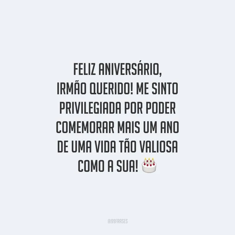 Feliz aniversário, irmão querido! Me sinto privilegiada por poder comemorar mais um ano de uma vida tão valiosa como a sua!