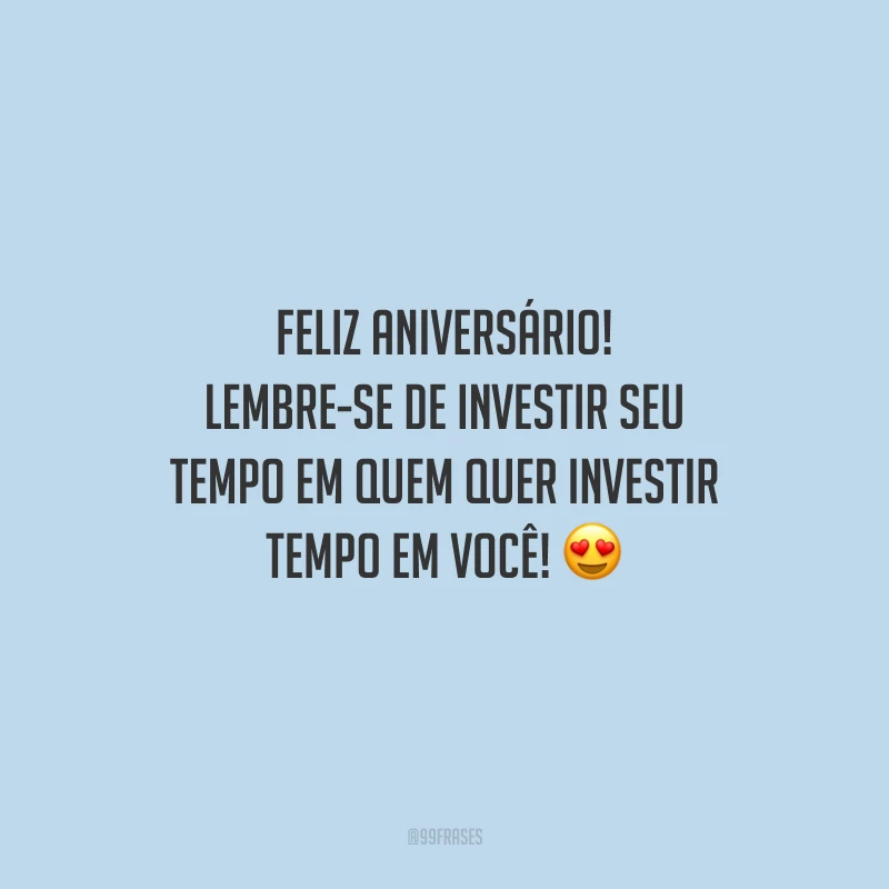 Feliz aniversário! Lembre-se de investir seu tempo em quem quer investir tempo em você!