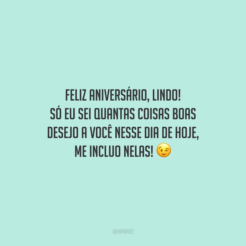 Feliz aniversário, lindo! Só eu sei quantas coisas boas desejo a você nesse dia de hoje, me incluo nelas!