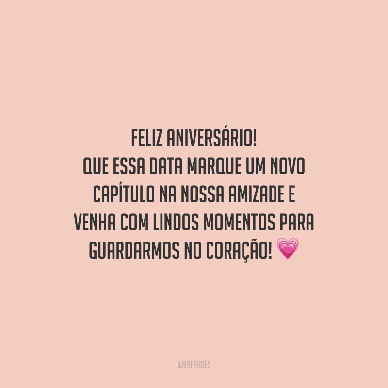 Feliz aniversário! Que essa data marque um novo capítulo na nossa amizade e venha com lindos momentos para guardarmos no coração!