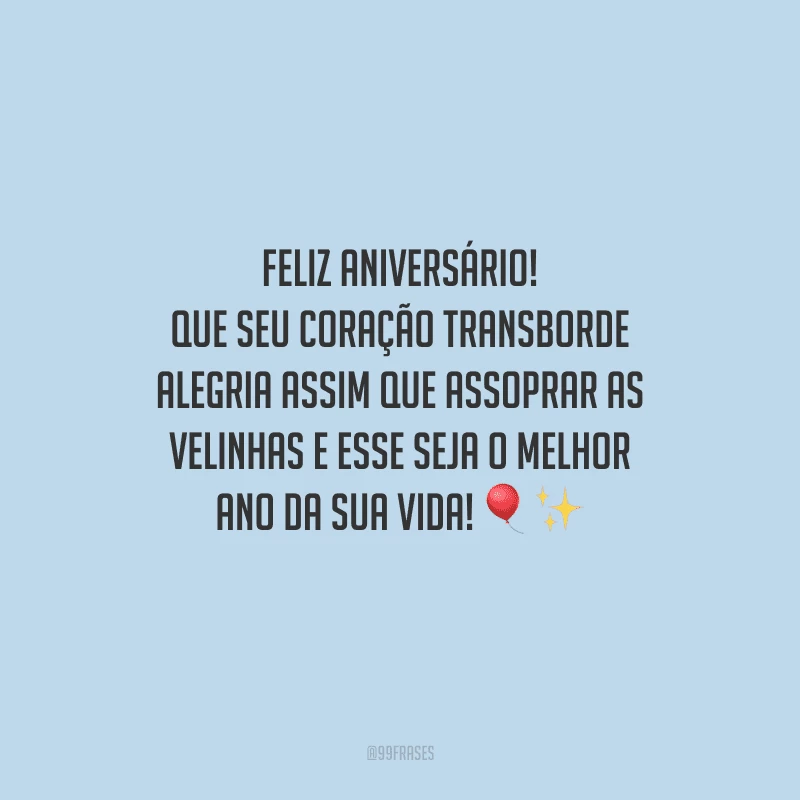 Feliz aniversário! Que seu coração transborde alegria assim que assoprar as velinhas e esse seja o melhor ano da sua vida!