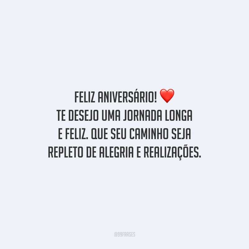 Feliz aniversário! Te desejo uma jornada longa e feliz. Que seu caminho seja repleto de alegria e realizações.