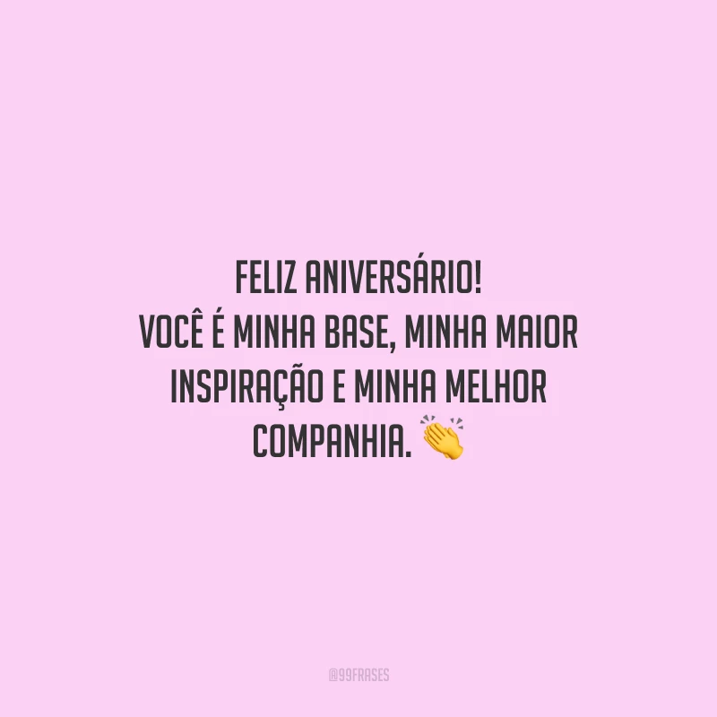 Feliz aniversário! Você é minha base, minha maior inspiração e minha melhor companhia.