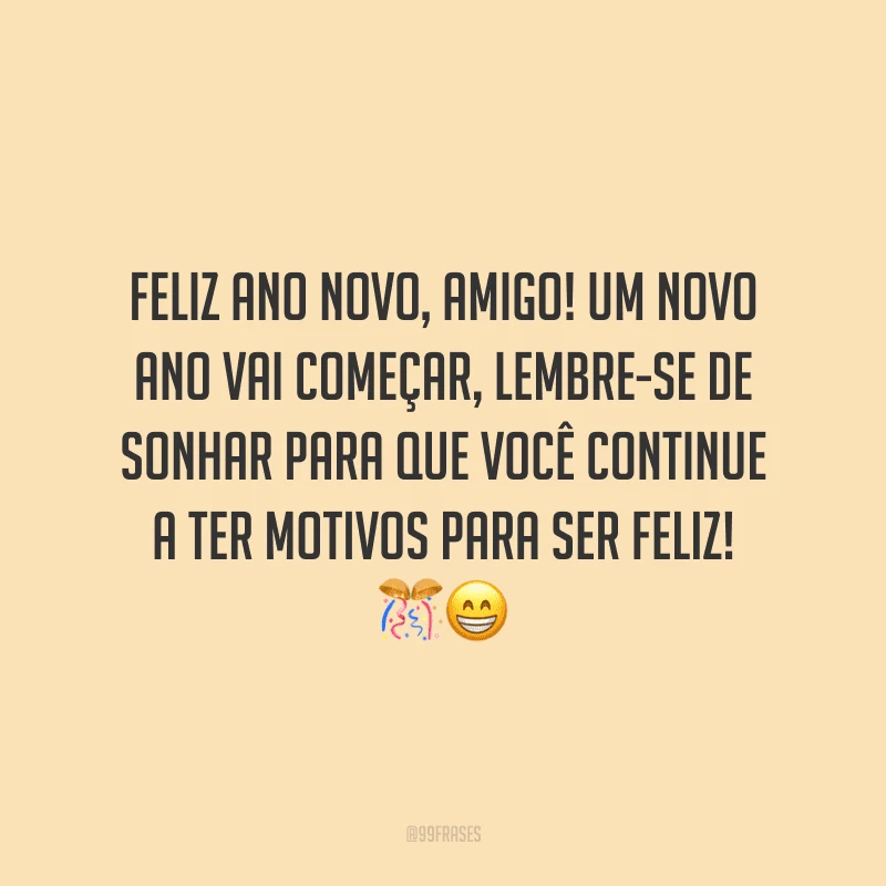 Feliz Ano Novo, amigo! Um novo ano vai começar, lembre-se de sonhar para que você continue a ter motivos para ser feliz! 