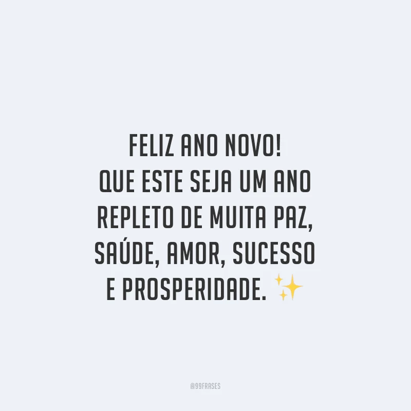 Feliz Ano Novo! Que este seja um ano repleto de muita paz, saúde, amor, sucesso e prosperidade.