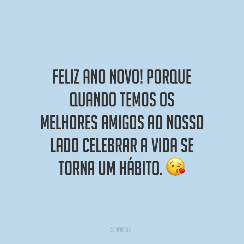 Feliz Ano Novo! Porque quando temos os melhores amigos ao nosso lado, celebrar a vida se torna um hábito.
