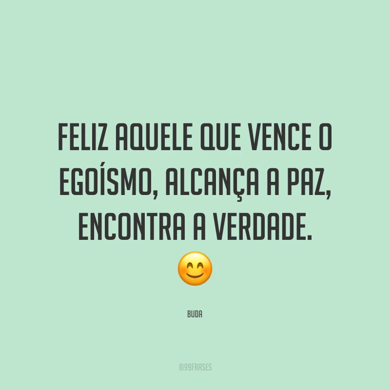 Feliz aquele que vence o egoísmo, alcança a paz, encontra a verdade. 😊