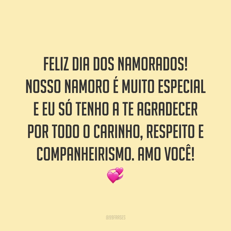 Feliz Dia dos Namorados! Nosso namoro é muito especial e eu só tenho a te agradecer por todo o carinho, respeito e companheirismo. Amo você! ?