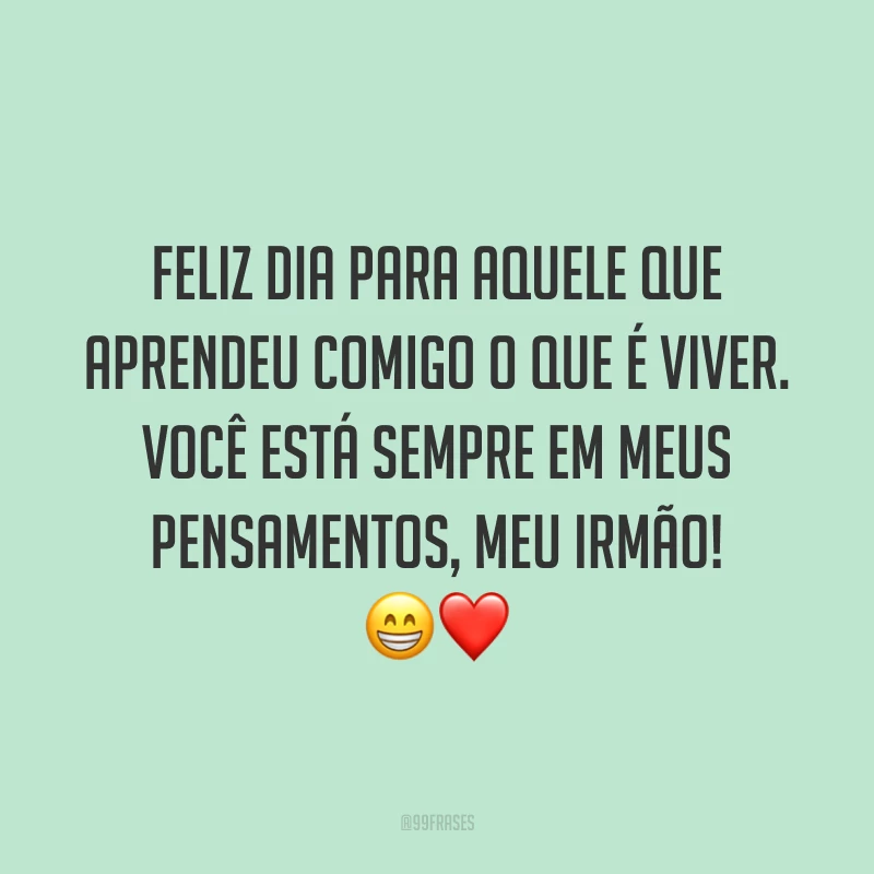 Feliz dia para aquele que aprendeu comigo o que é viver. Você está sempre em meus pensamentos, meu irmão! 😁❤️