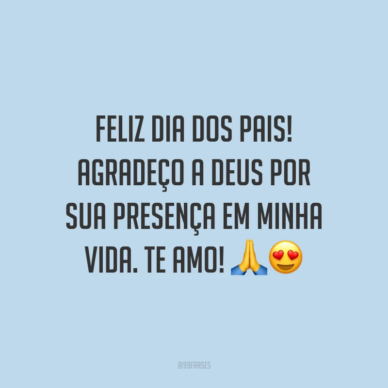 Feliz Dia dos Pais! Agradeço a Deus por sua presença em minha vida. Te amo! 🙏😍