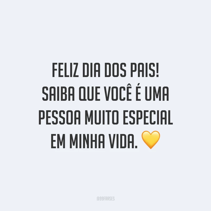 Feliz Dia dos Pais! Saiba que você é uma pessoa muito especial em minha vida. 💛
