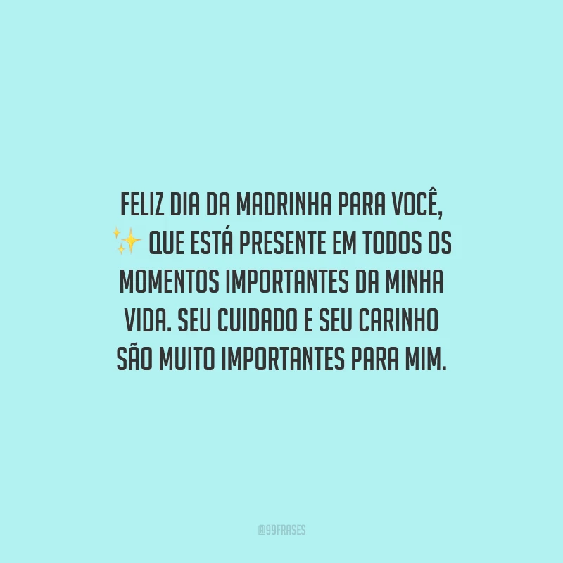 Feliz Dia da Madrinha para você, que está presente em todos os momentos importantes da minha vida. Seu cuidado e seu carinho são muito importantes para mim.