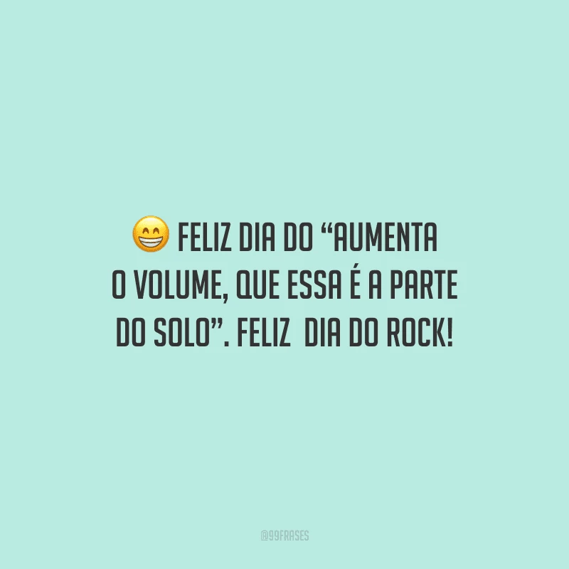 Feliz dia do “aumenta o volume, que essa é a parte do solo”. Feliz  Dia do Rock!